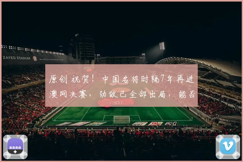 原创 祝贺！中国名将时隔7年再进澳网决赛，劲敌已全部出局，能否夺冠