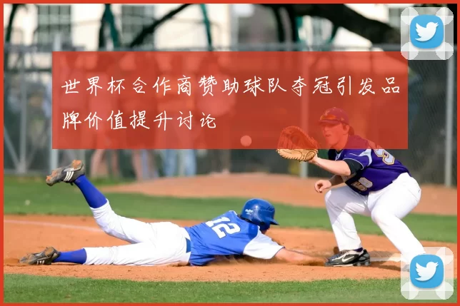 世界杯合作商赞助球队夺冠引发品牌价值提升讨论