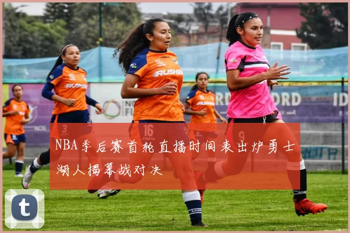 NBA季后赛首轮直播时间表出炉勇士湖人揭幕战对决