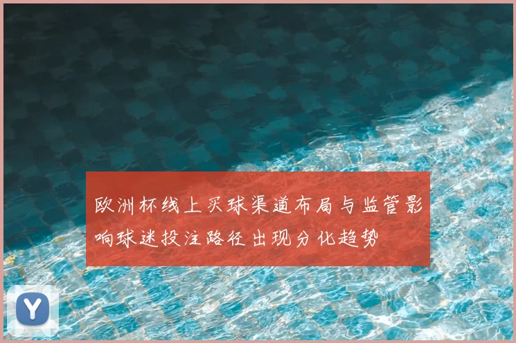 欧洲杯线上买球渠道布局与监管影响球迷投注路径出现分化趋势