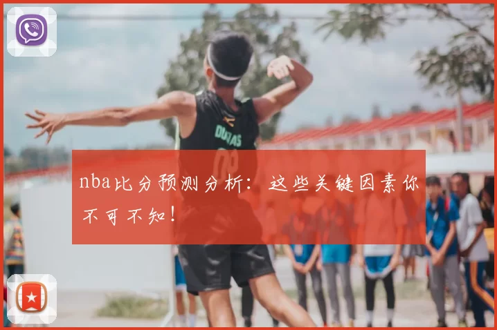 nba比分预测分析：这些关键因素你不可不知！