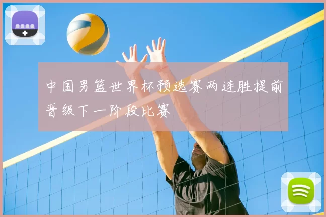 中国男篮世界杯预选赛两连胜提前晋级下一阶段比赛