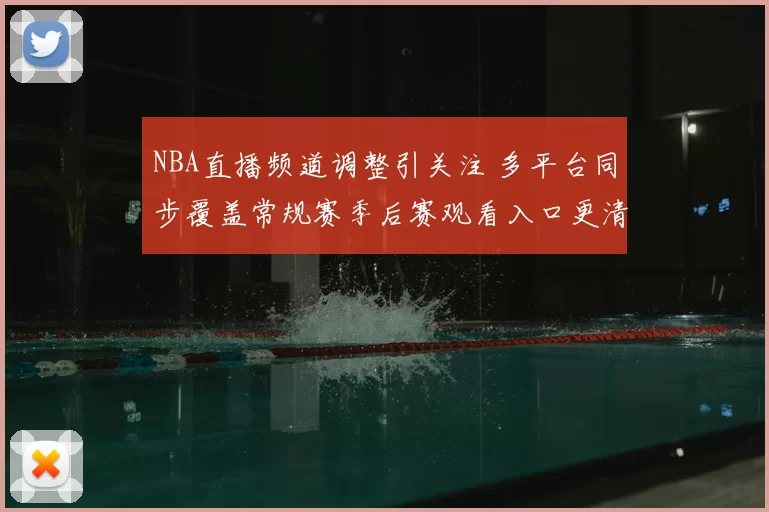 NBA直播频道调整引关注 多平台同步覆盖常规赛季后赛观看入口更清晰