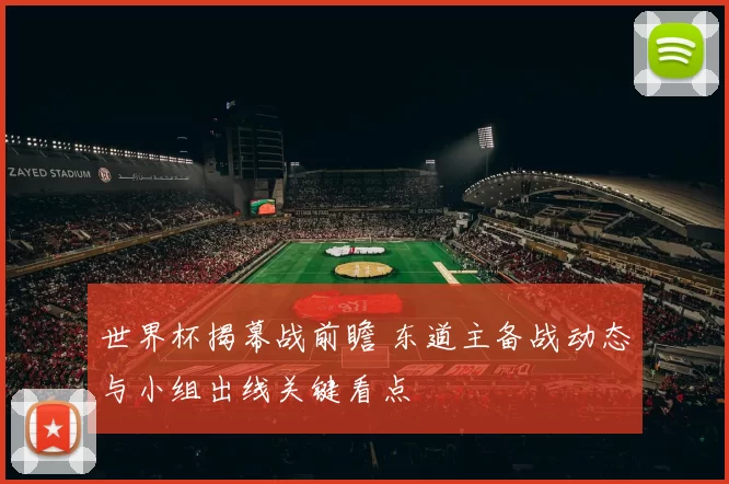 世界杯揭幕战前瞻 东道主备战动态与小组出线关键看点