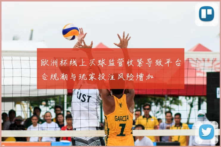 欧洲杯线上买球监管收紧导致平台合规潮与玩家投注风险增加