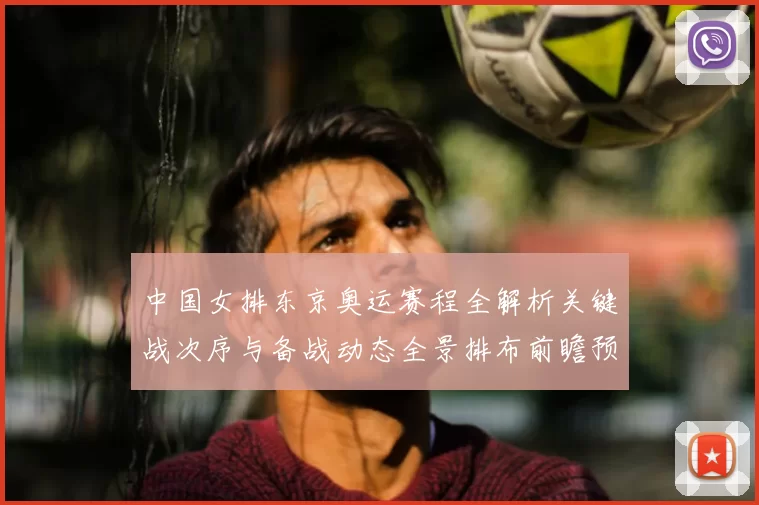 中国女排东京奥运赛程全解析关键战次序与备战动态全景排布前瞻预