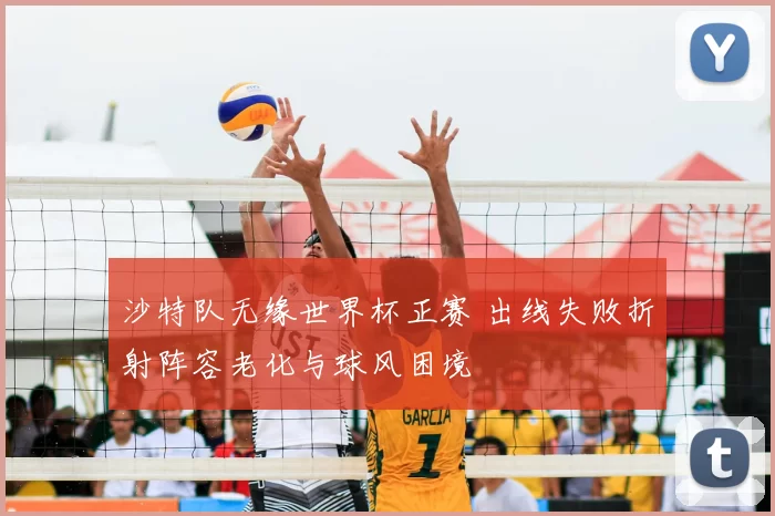 沙特队无缘世界杯正赛 出线失败折射阵容老化与球风困境