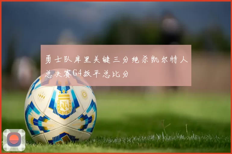 勇士队库里关键三分绝杀凯尔特人总决赛G4扳平总比分