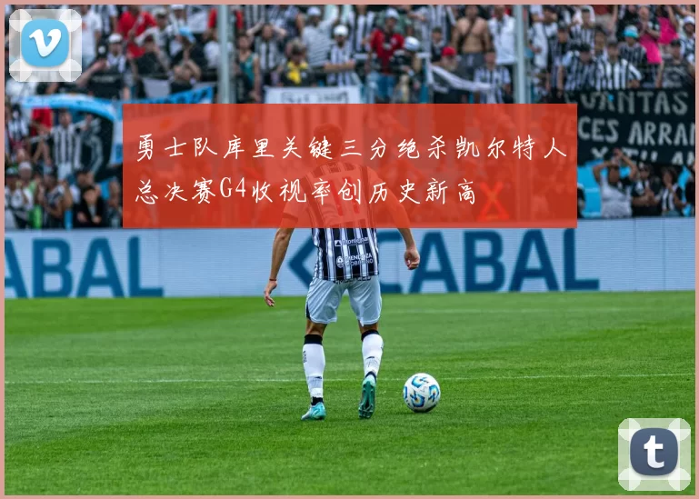 勇士队库里关键三分绝杀凯尔特人总决赛G4收视率创历史新高