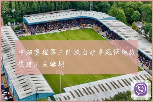 中超赛程第三阶段出炉争冠保级战役进入关键期