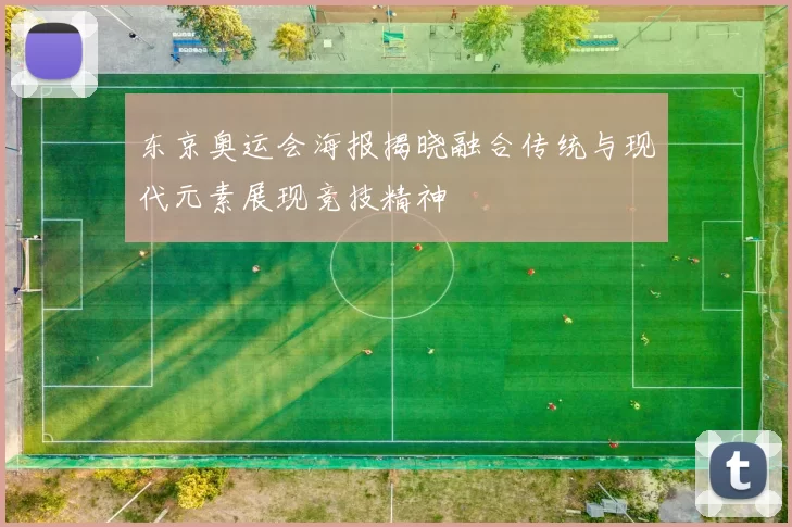 东京奥运会海报揭晓融合传统与现代元素展现竞技精神