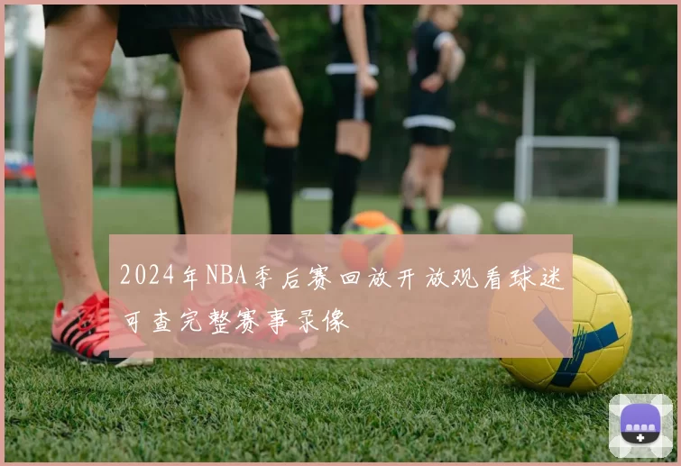 2024年NBA季后赛回放开放观看球迷可查完整赛事录像