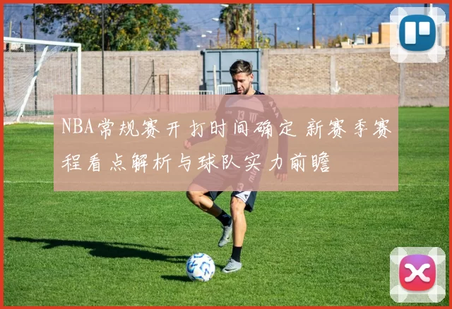 NBA常规赛开打时间确定 新赛季赛程看点解析与球队实力前瞻