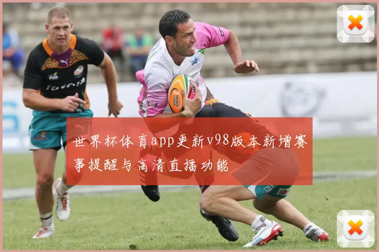 世界杯体育app更新v98版本新增赛事提醒与高清直播功能