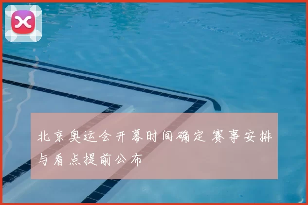 北京奥运会开幕时间确定 赛事安排与看点提前公布