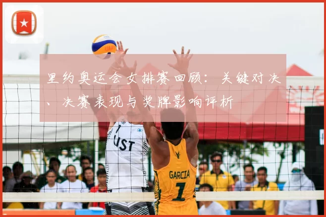 里约奥运会女排赛回顾：关键对决、决赛表现与奖牌影响评析