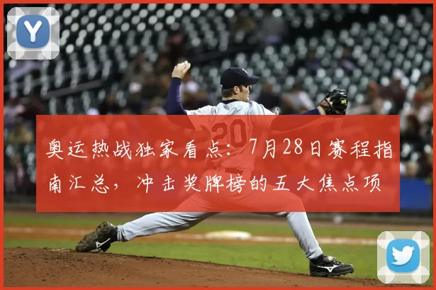奥运热战独家看点：7月28日赛程指南汇总，冲击奖牌榜的五大焦点项目