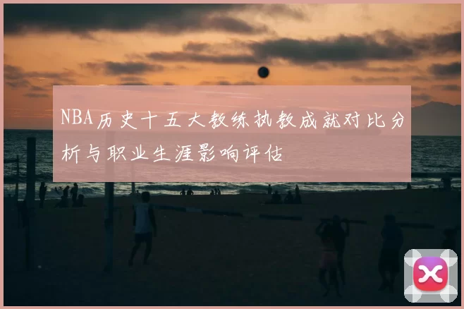 NBA历史十五大教练执教成就对比分析与职业生涯影响评估