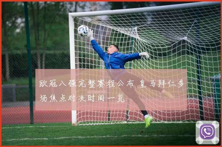 欧冠八强完整赛程公布 皇马拜仁多场焦点对决时间一览