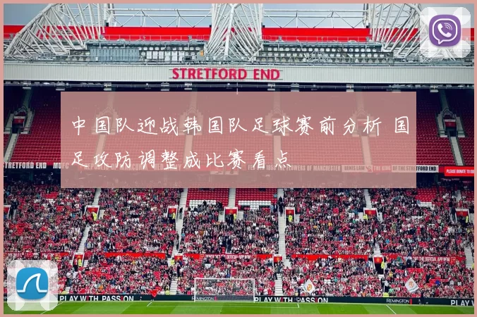 中国队迎战韩国队足球赛前分析 国足攻防调整成比赛看点