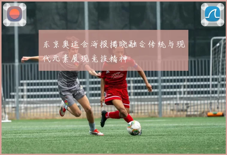 东京奥运会海报揭晓融合传统与现代元素展现竞技精神