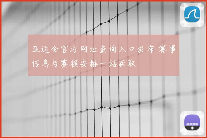亚运会官方网址查询入口发布 赛事信息与赛程安排一站获取
