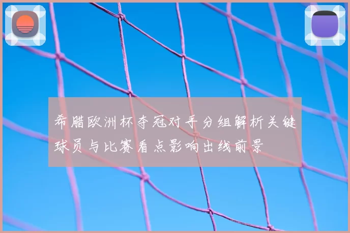 希腊欧洲杯夺冠对手分组解析关键球员与比赛看点影响出线前景