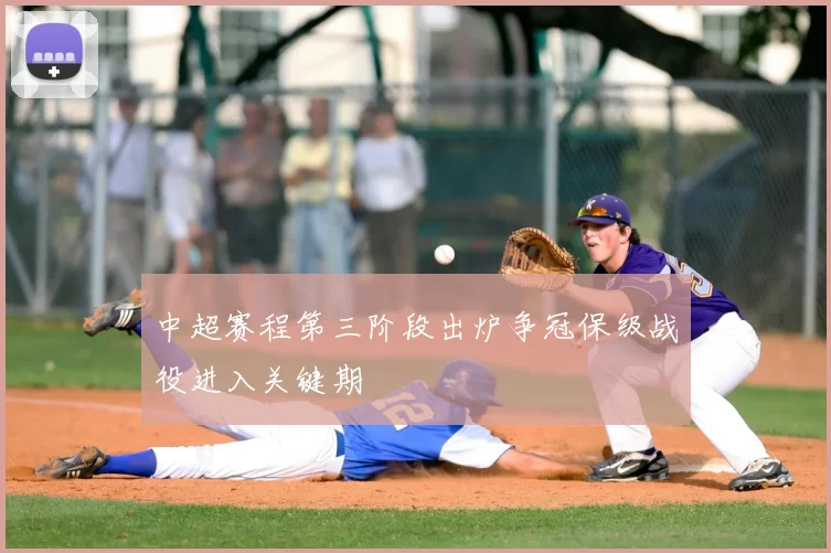 中超赛程第三阶段出炉争冠保级战役进入关键期