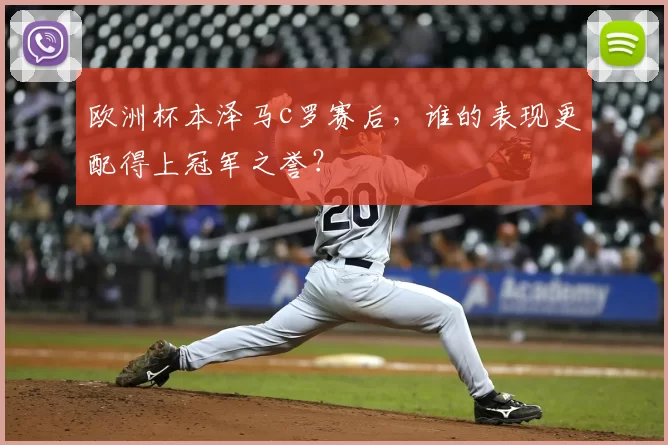 欧洲杯本泽马c罗赛后,谁的表现更配得上冠军之誉?