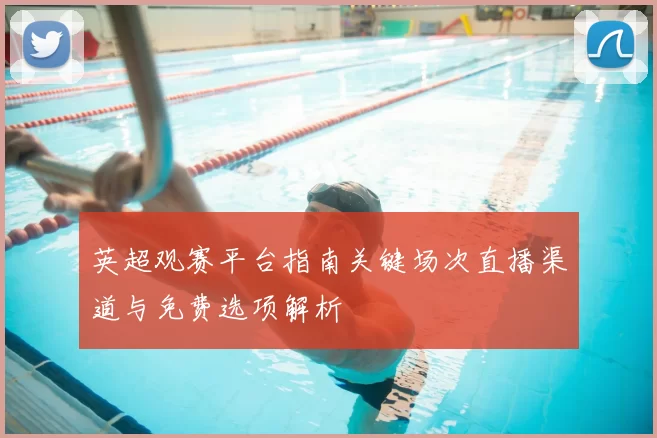 英超观赛平台指南关键场次直播渠道与免费选项解析