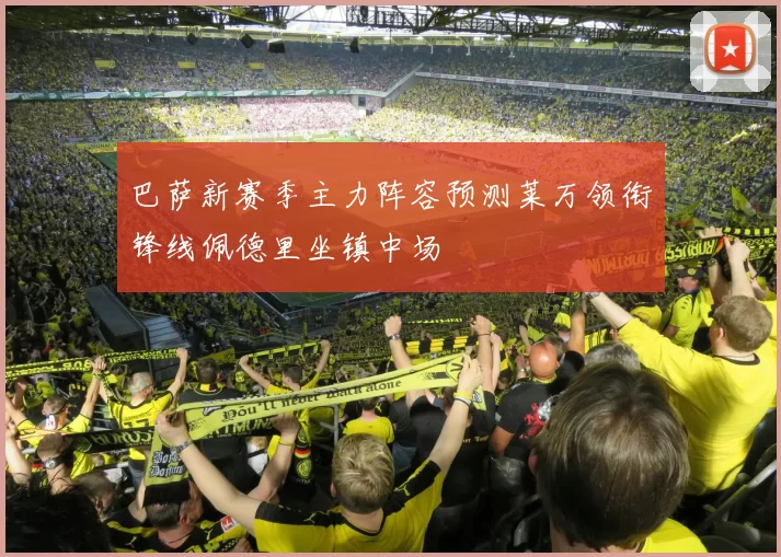 巴萨新赛季主力阵容预测莱万领衔锋线佩德里坐镇中场