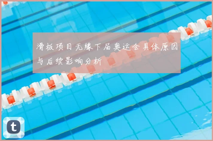 滑板项目无缘下届奥运会具体原因与后续影响分析