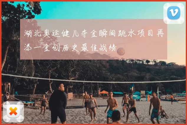 湖北奥运健儿夺金瞬间跳水项目再添一金创历史最佳战绩