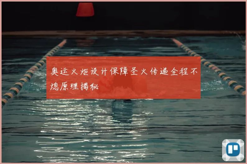 奥运火炬设计保障圣火传递全程不熄原理揭秘