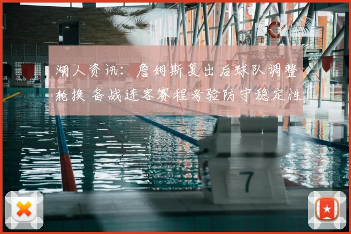 湖人资讯：詹姆斯复出后球队调整轮换 备战连客赛程考验防守稳定性