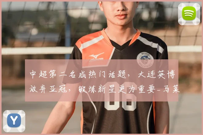 中超第二名成热门话题，大连英博放弃亚冠，锻炼新星更为重要_马莱莱_阿奇姆_外援