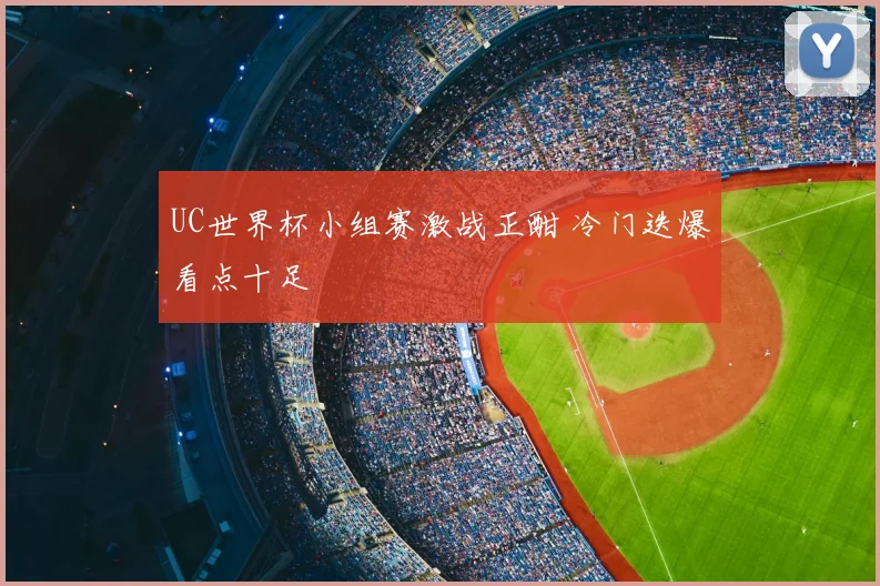 UC世界杯小组赛激战正酣 冷门迭爆看点十足