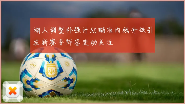 湖人调整补强计划瞄准内线升级引发新赛季阵容变动关注