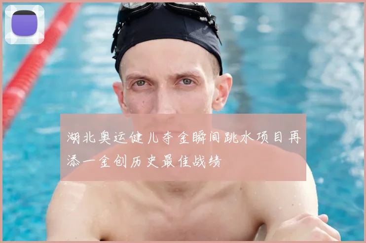 湖北奥运健儿夺金瞬间跳水项目再添一金创历史最佳战绩