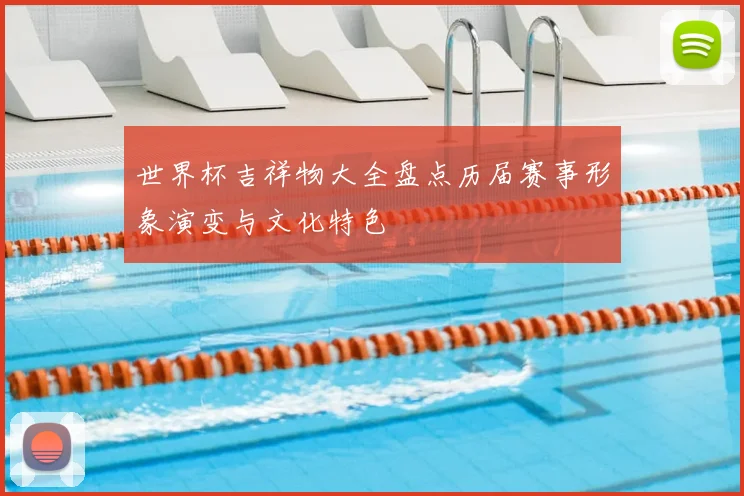世界杯吉祥物大全盘点历届赛事形象演变与文化特色